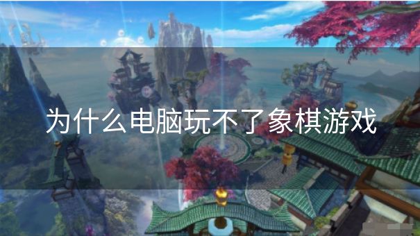 为什么电脑玩不了象棋游戏