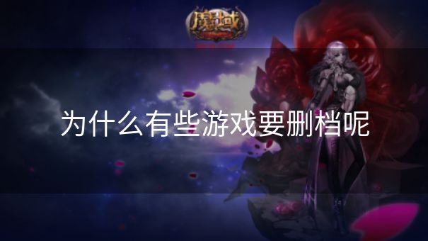 为什么有些游戏要删档呢