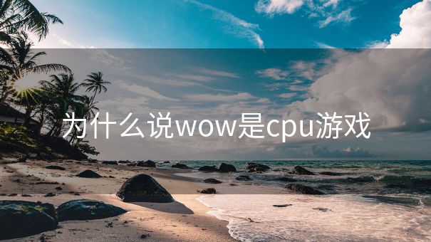 为什么说wow是cpu游戏