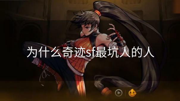 为什么奇迹sf最坑人的人