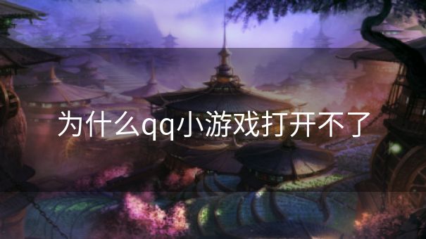 为什么qq小游戏打开不了 为什么qq小游戏打开不了