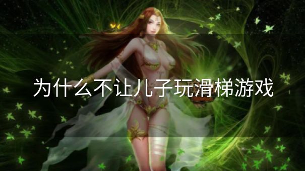 为什么不让儿子玩滑梯游戏