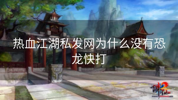 热血江湖私发网为什么没有恐龙快打