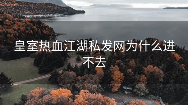 皇室热血江湖私发网为什么进不去