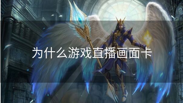为什么游戏直播画面卡