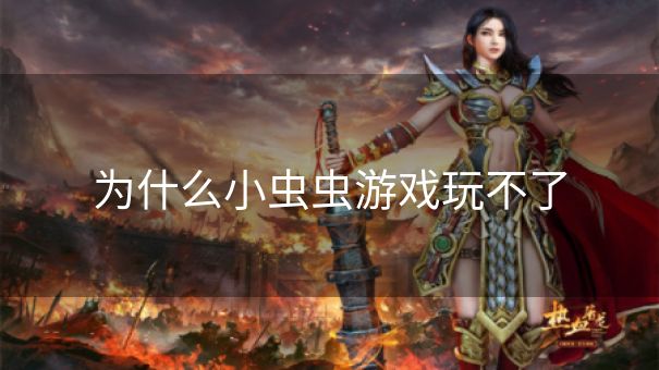 为什么小虫虫游戏玩不了 为什么小虫虫游戏玩不了