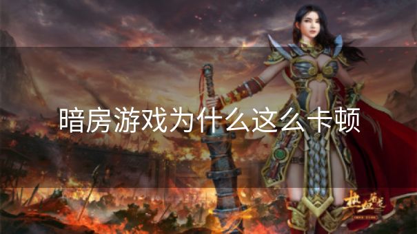 暗房游戏为什么这么卡顿