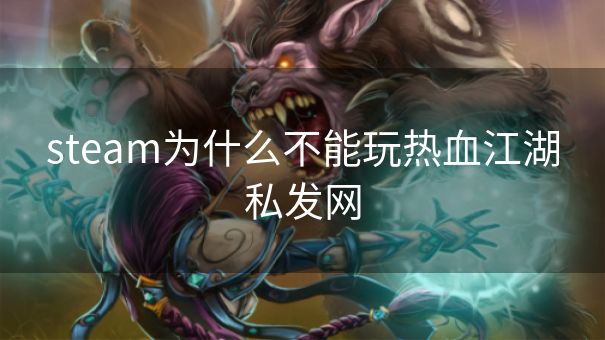 steam为什么不能玩热血江湖私发网 steam为什么不能玩热血江湖私发网