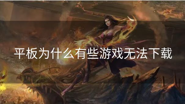平板为什么有些游戏无法下载 平板为什么有些游戏无法下载