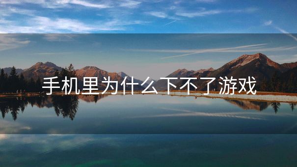 手机里为什么下不了游戏