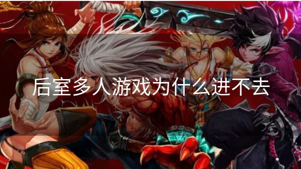后室多人游戏为什么进不去