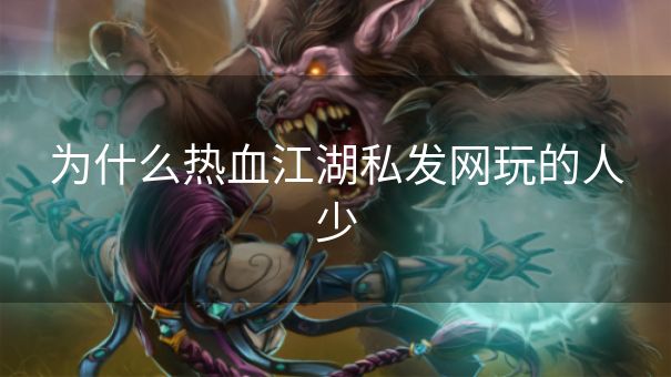 为什么热血江湖私发网玩的人少