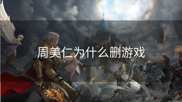 周美仁为什么删游戏