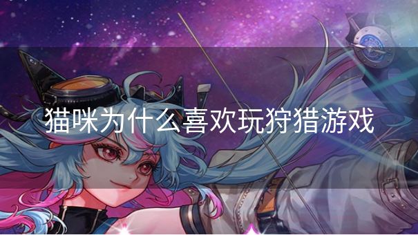 猫咪为什么喜欢玩狩猎游戏