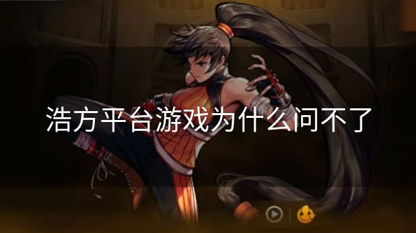 浩方平台游戏为什么问不了