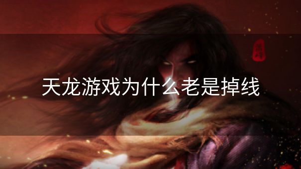 天龙游戏为什么老是掉线
