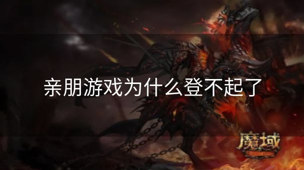 亲朋游戏为什么登不起了 亲朋游戏为什么登不起了
