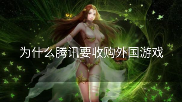 为什么腾讯要收购外国游戏