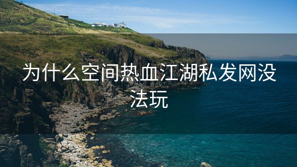 为什么空间热血江湖私发网没法玩