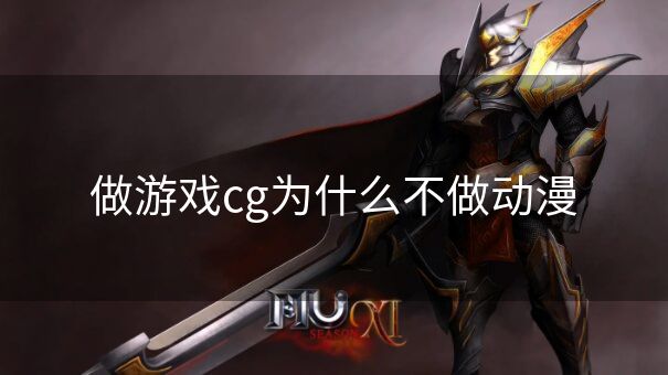 做游戏cg为什么不做动漫 做游戏cg为什么不做动漫