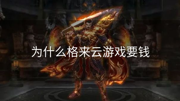 为什么格来云游戏要钱