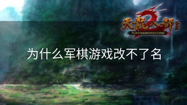 为什么军棋游戏改不了名 为什么军棋游戏改不了名