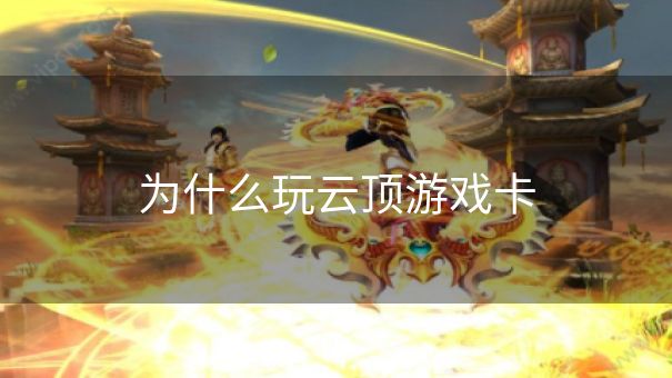 为什么玩云顶游戏卡