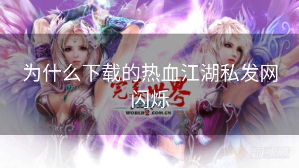 为什么下载的热血江湖私发网闪烁
