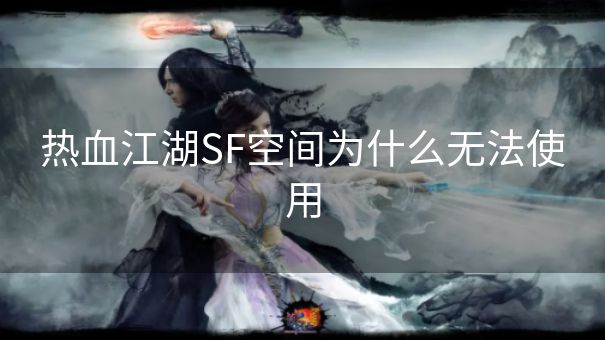 热血江湖SF空间为什么无法使用