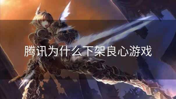 腾讯为什么下架良心游戏