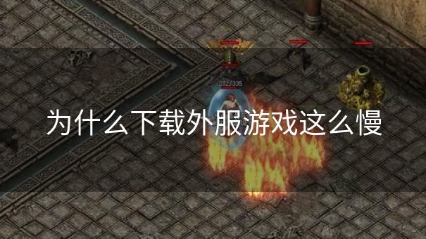 为什么下载外服游戏这么慢