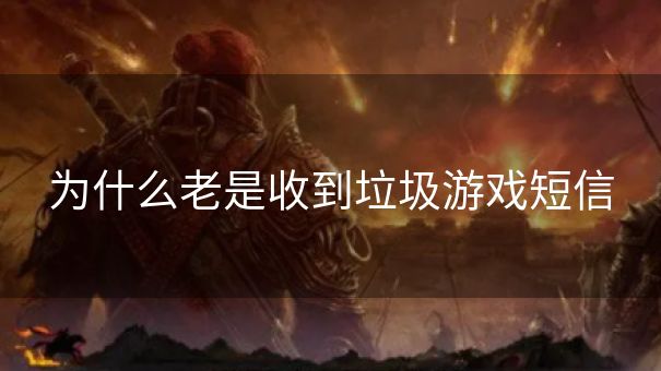 为什么老是收到垃圾游戏短信 为什么老是收到垃圾游戏短信