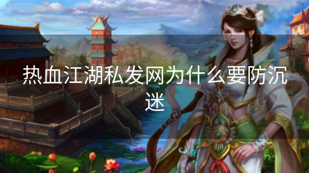 热血江湖私发网为什么要防沉迷 热血江湖私发网为什么要防沉迷
