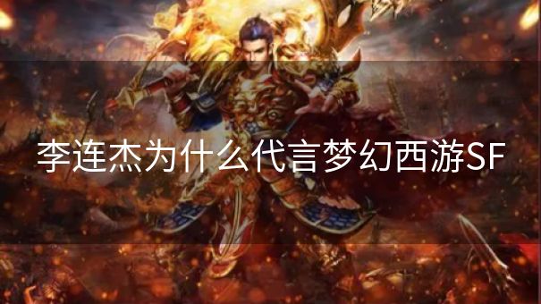 李连杰为什么代言梦幻西游SF