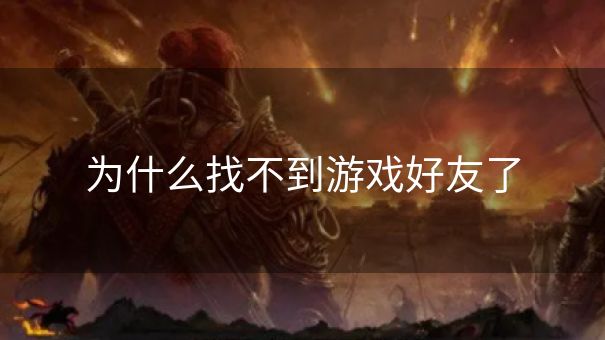 为什么找不到游戏好友了