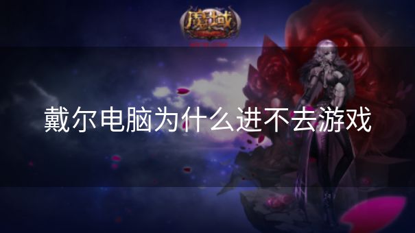 戴尔电脑为什么进不去游戏