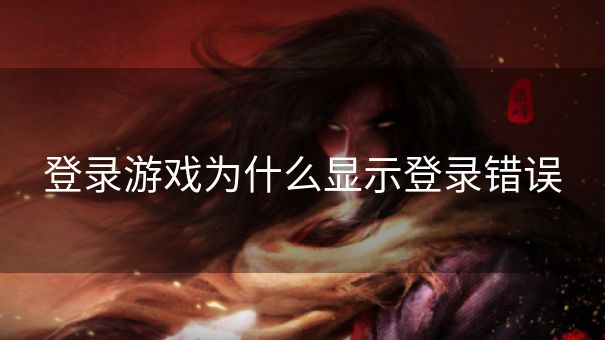 登录游戏为什么显示登录错误