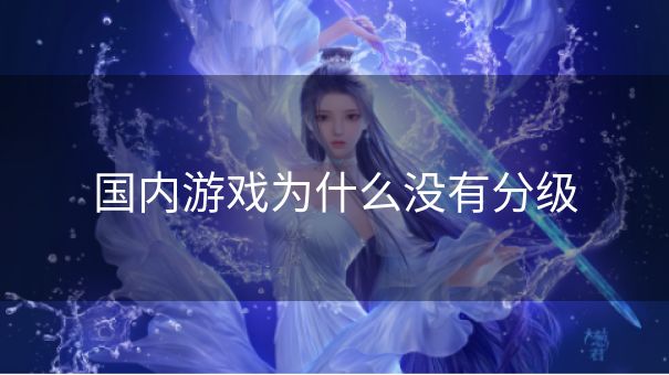 国内游戏为什么没有分级 国内游戏为什么没有分级