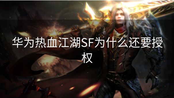 华为热血江湖SF为什么还要授权 华为热血江湖SF为什么还要授权