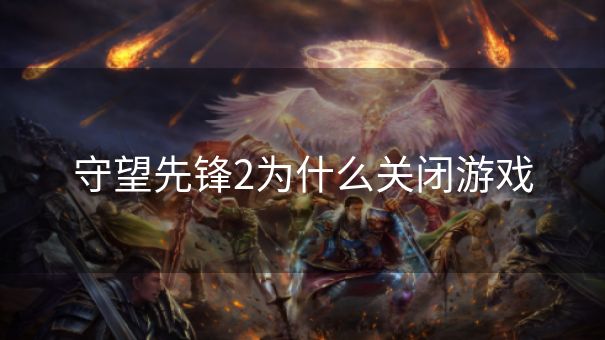 守望先锋2为什么关闭游戏