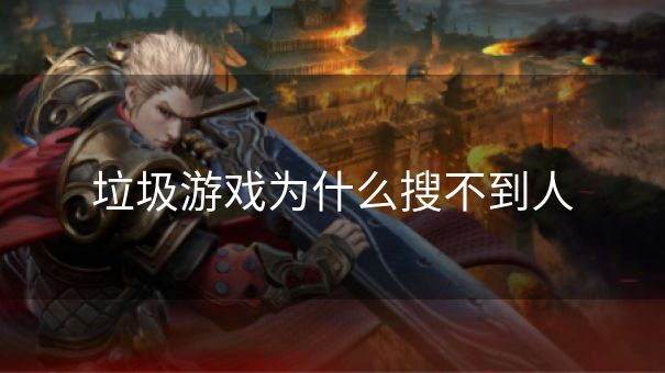 垃圾游戏为什么搜不到人 垃圾游戏为什么搜不到人