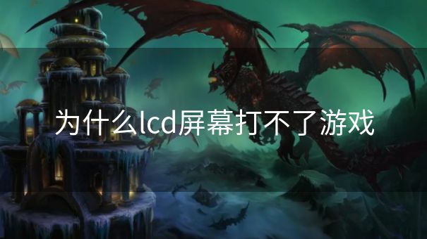 为什么lcd屏幕打不了游戏 为什么lcd屏幕打不了游戏