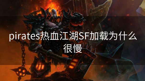 pirates热血江湖SF加载为什么很慢