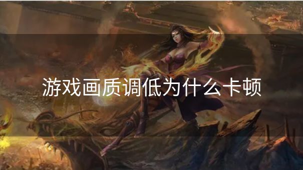 游戏画质调低为什么卡顿