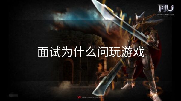 面试为什么问玩游戏 面试为什么问玩游戏