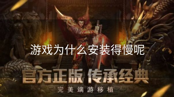 游戏为什么安装得慢呢 游戏为什么安装得慢呢