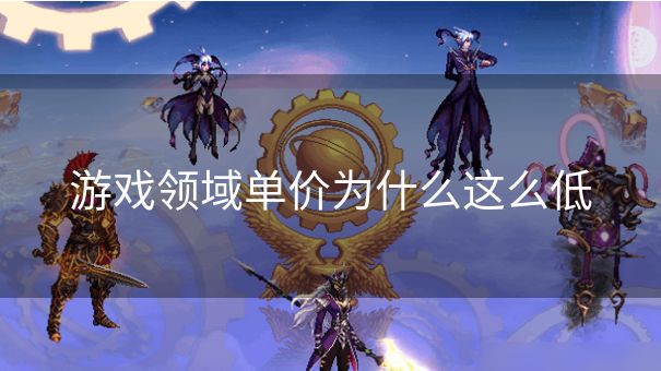 游戏领域单价为什么这么低