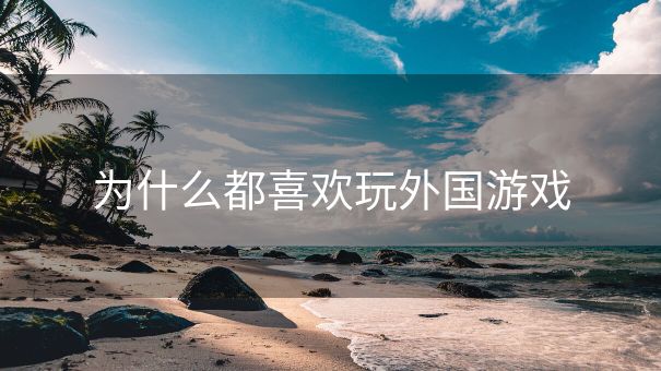 为什么都喜欢玩外国游戏
