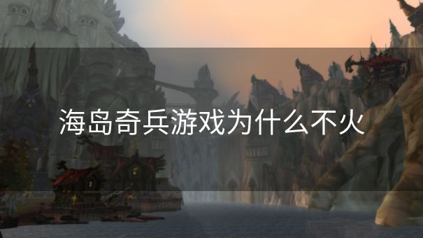 海岛奇兵游戏为什么不火