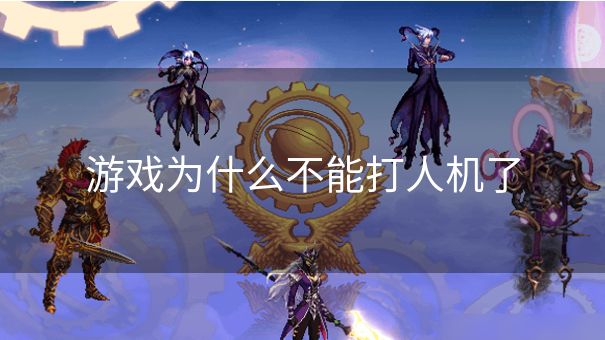 游戏为什么不能打人机了